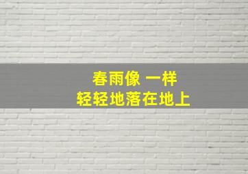 春雨像 一样轻轻地落在地上